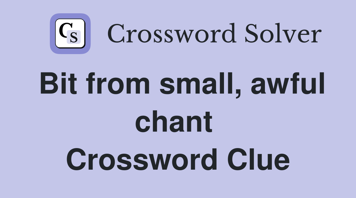 Bit from small, awful chant  Crossword Clue