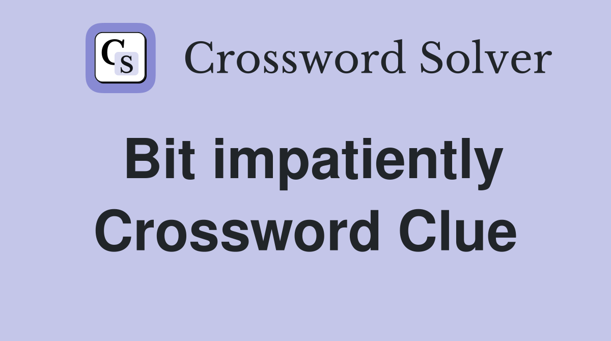 Bit impatiently Crossword Clue