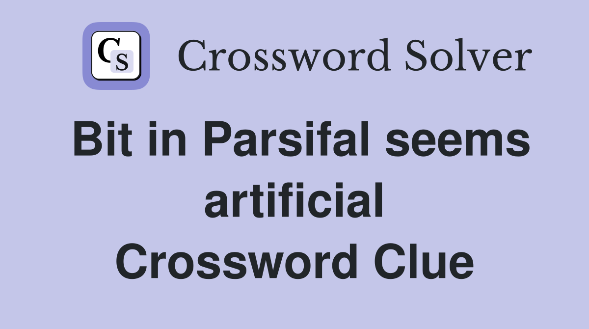 Bit in Parsifal seems artificial Crossword Clue