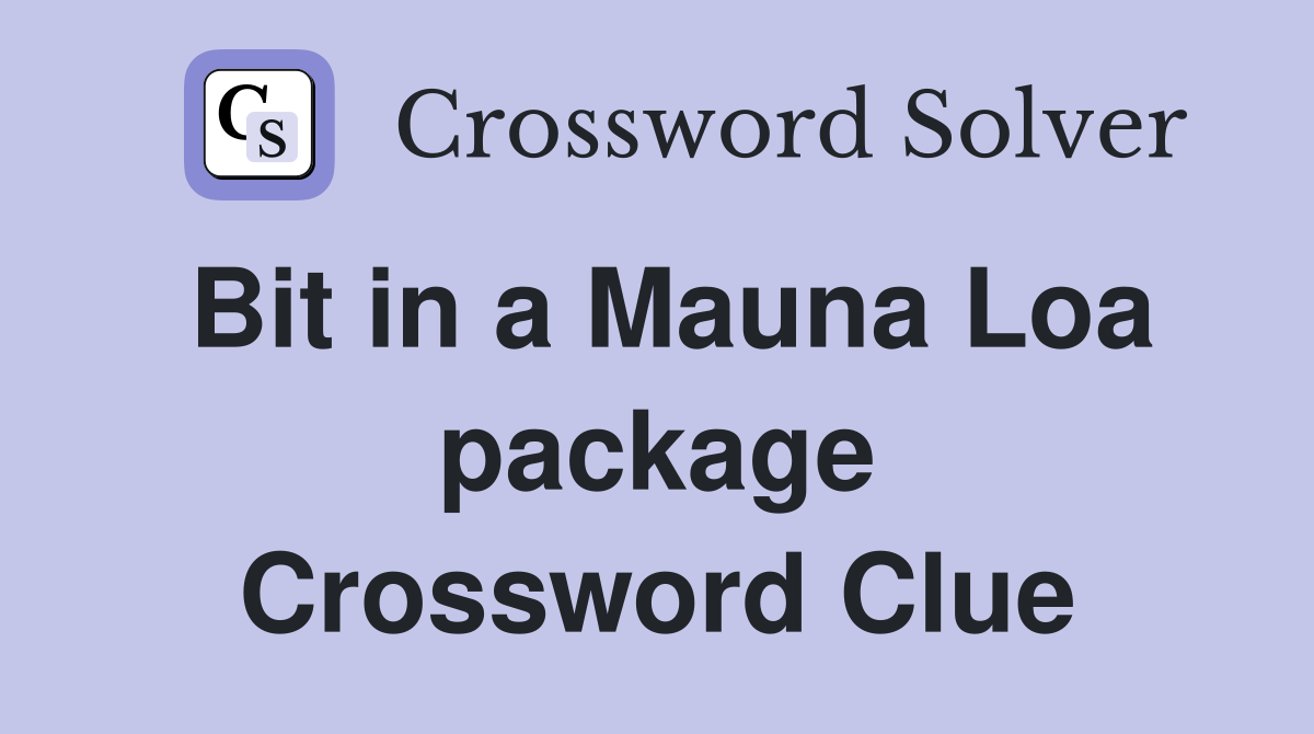 Bit in a Mauna Loa package Crossword Clue