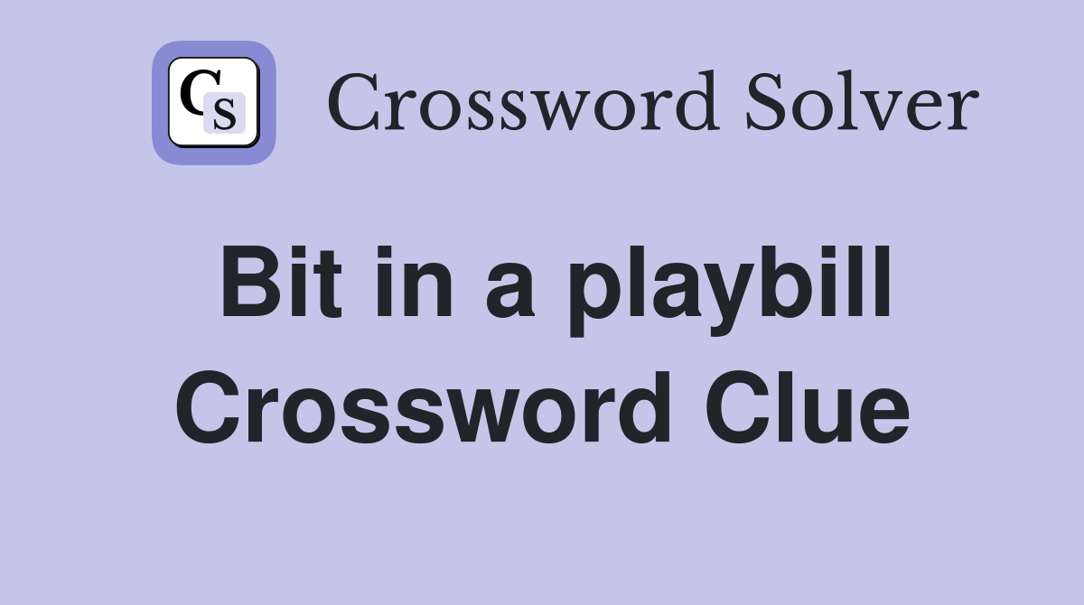 Bit in a playbill Crossword Clue