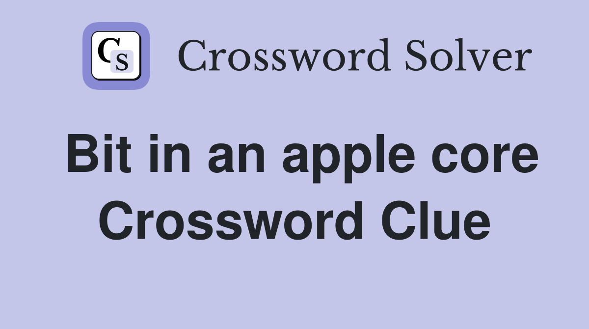 Bit in an apple core Crossword Clue