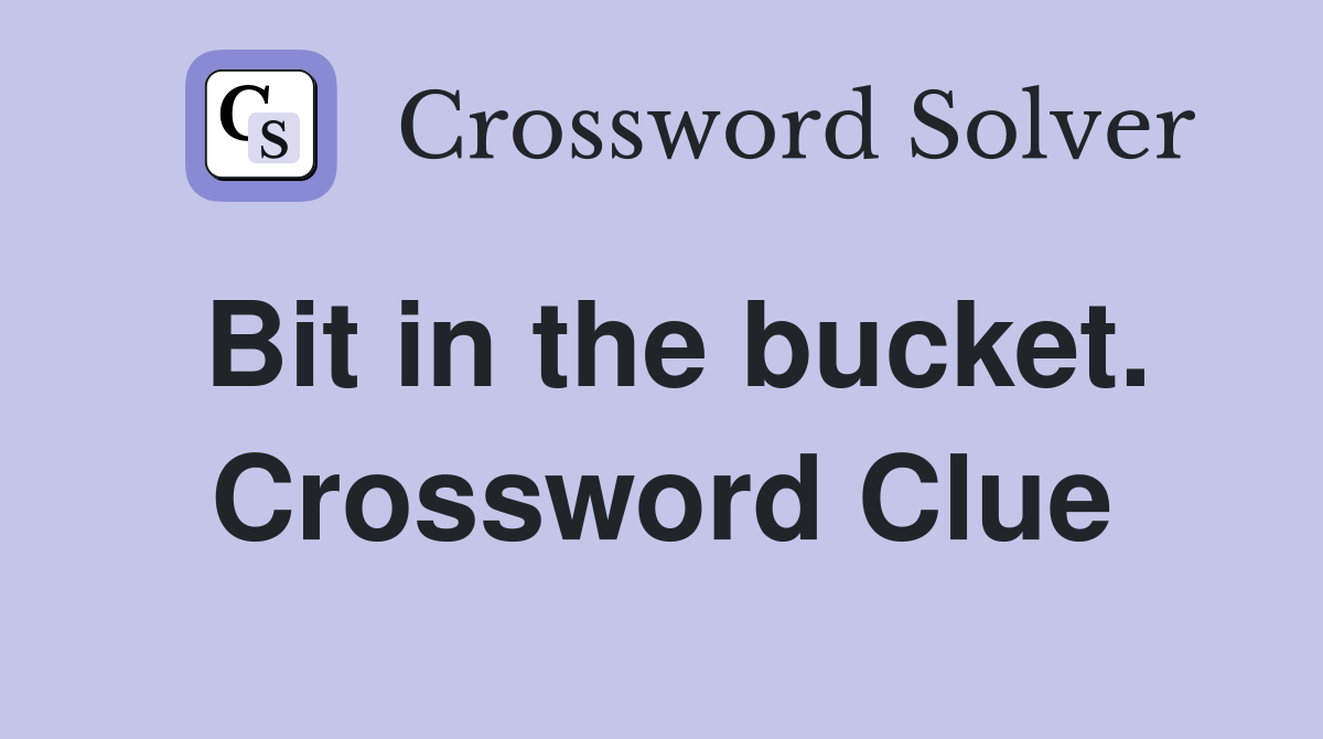 Bit in the bucket. Crossword Clue