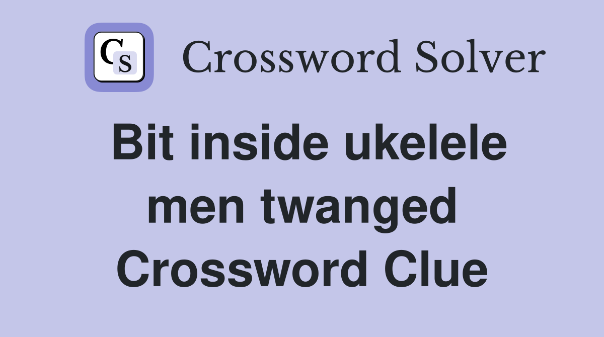 Bit inside ukelele men twanged Crossword Clue