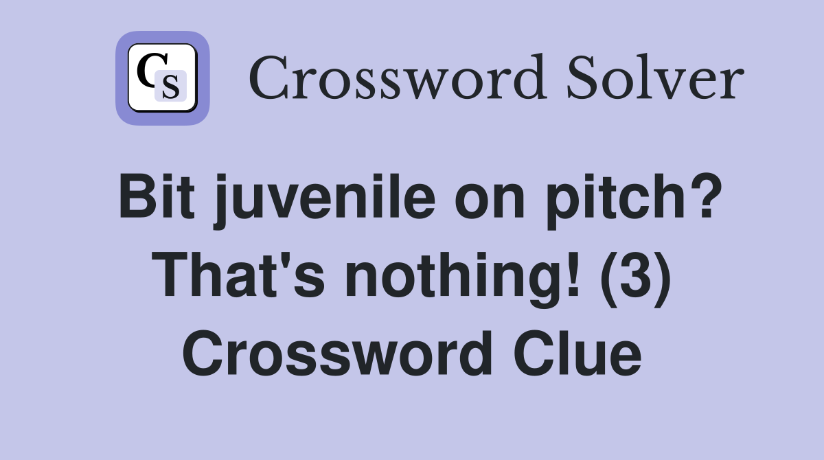 Bit juvenile on pitch? That's nothing! (3) Crossword Clue