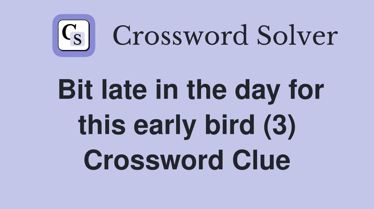 Bit late in the day for this early bird (3) Crossword Clue