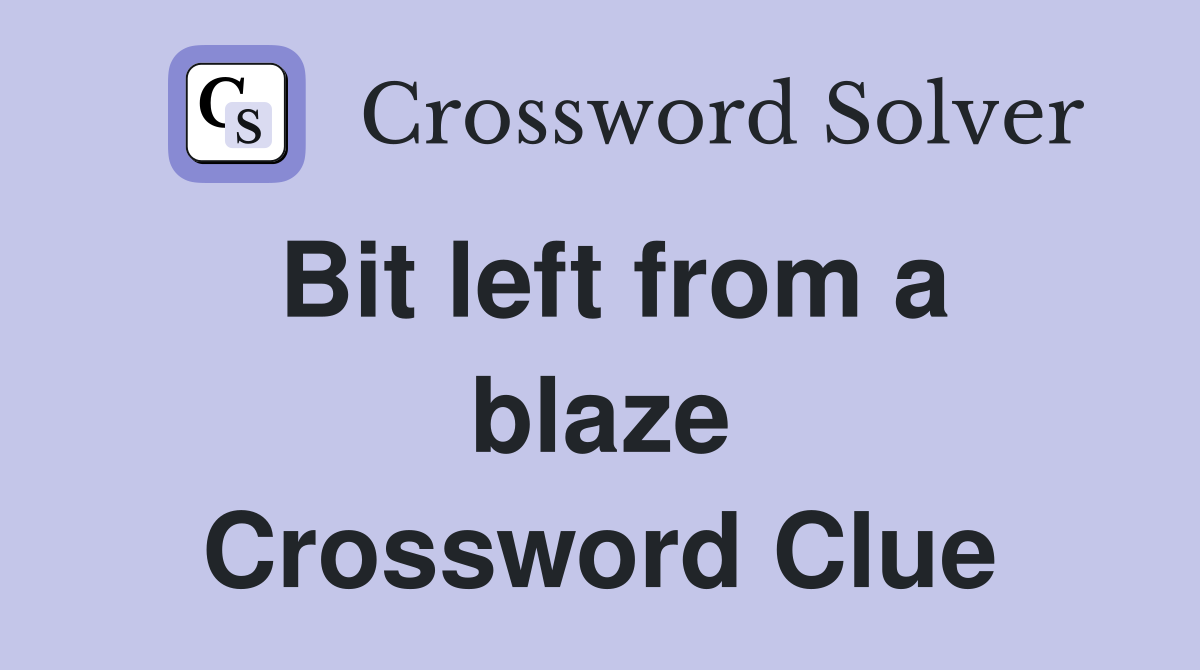 Bit left from a blaze Crossword Clue