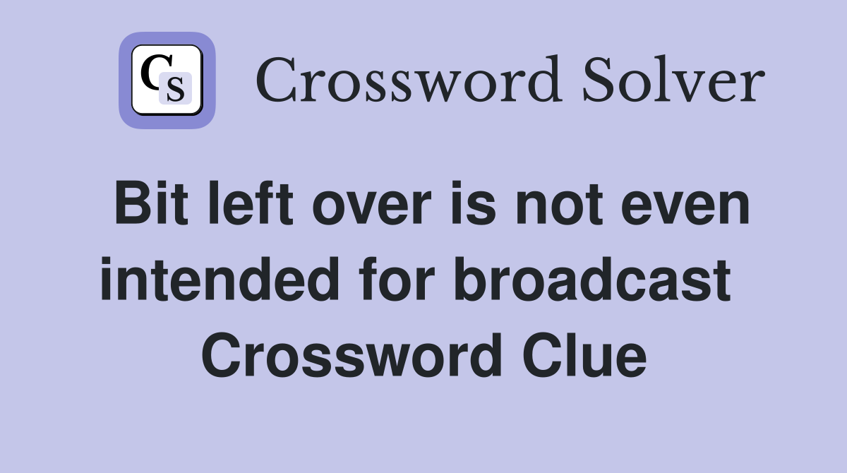Bit left over is not even intended for broadcast  Crossword Clue
