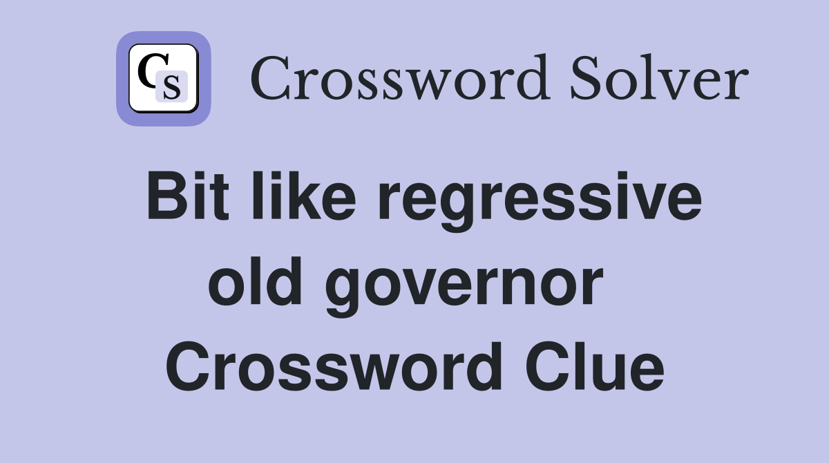 Bit like regressive old governor  Crossword Clue