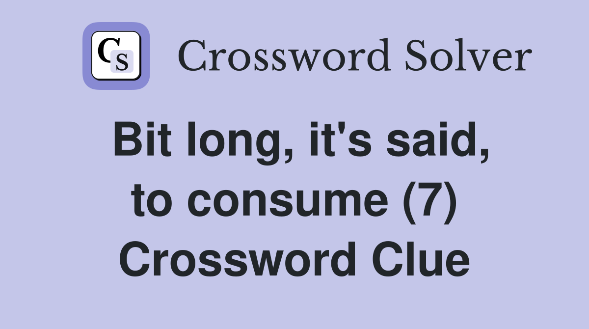 Bit long, it's said, to consume (7) Crossword Clue