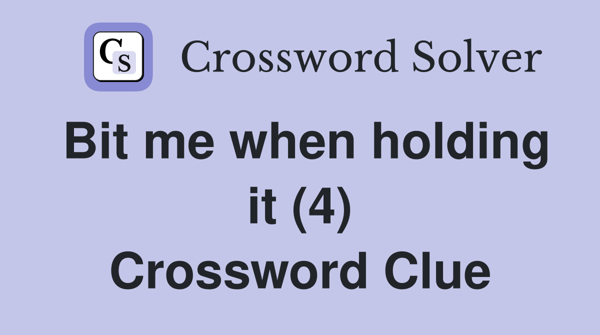 Bit me when holding it (4) Crossword Clue
