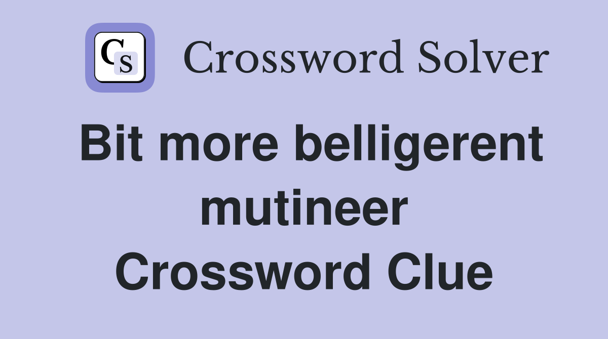 Bit more belligerent mutineer Crossword Clue