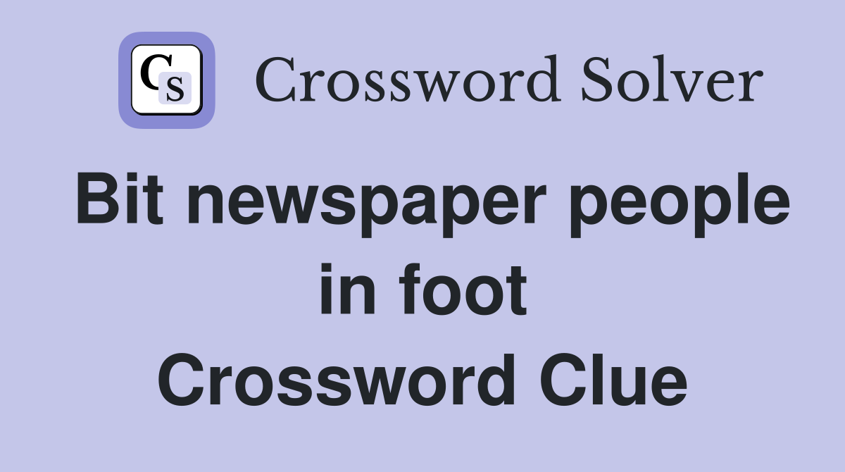 Bit newspaper people in foot Crossword Clue