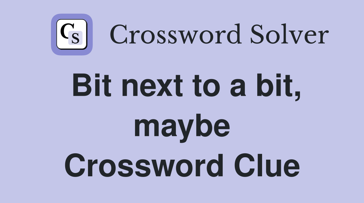 Bit next to a bit, maybe Crossword Clue