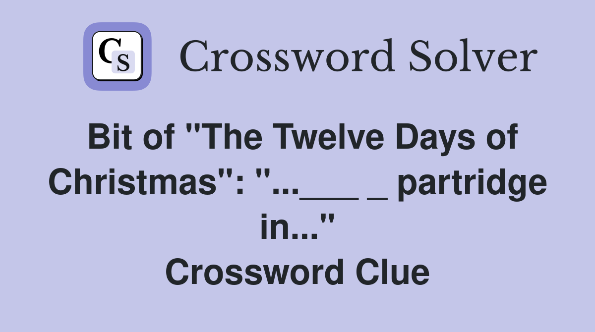 Bit of "The Twelve Days of Christmas": "...___ _ partridge in..." Crossword Clue