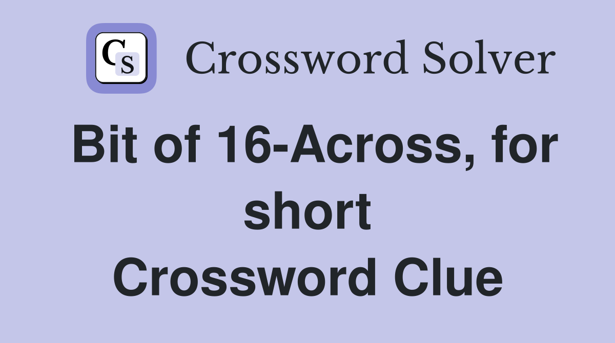 Bit of 16-Across, for short Crossword Clue