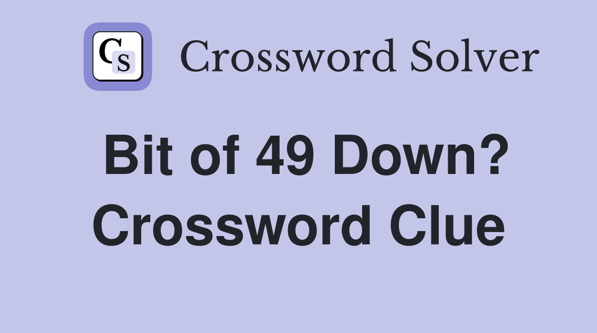 Bit of 49 Down? Crossword Clue