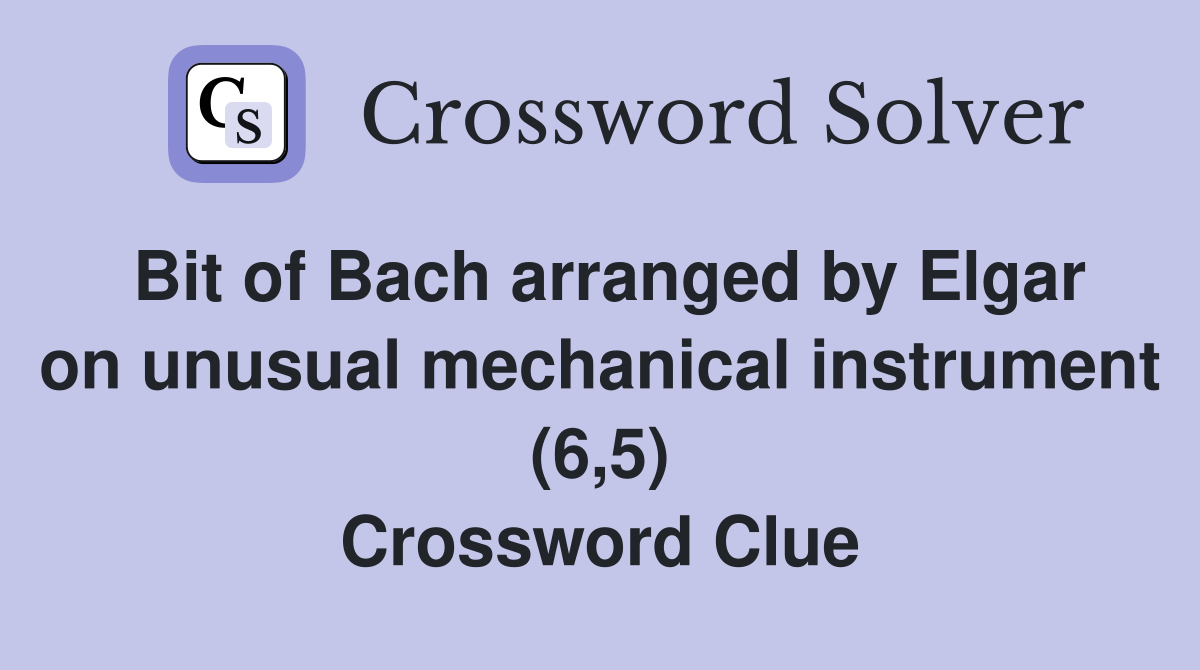Bit of Bach arranged by Elgar on unusual mechanical instrument (6,5) Crossword Clue