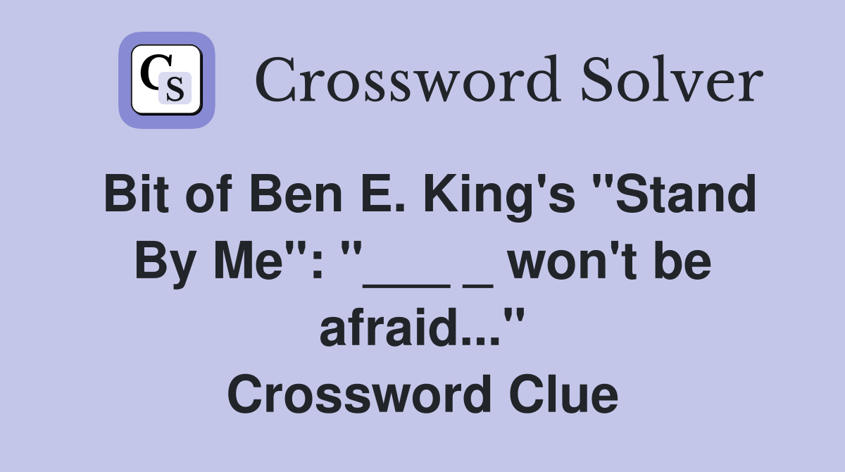 Bit of Ben E. King's "Stand By Me": "___ _ won't be afraid..." Crossword Clue