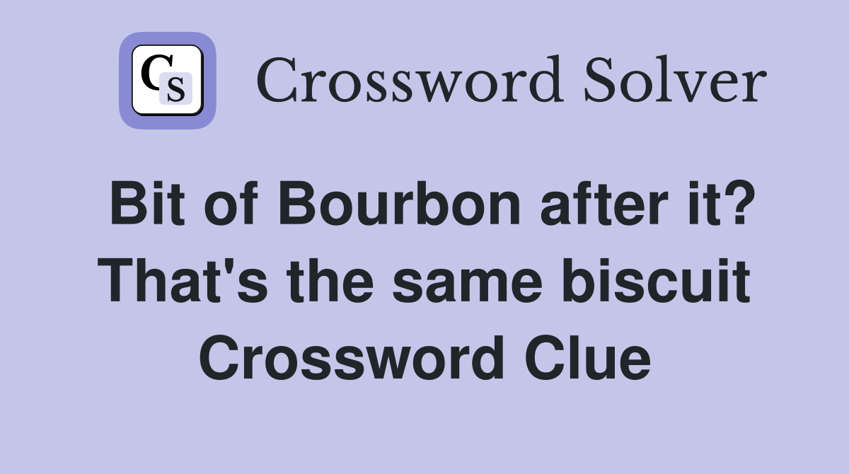 Bit of Bourbon after it? That's the same biscuit Crossword Clue