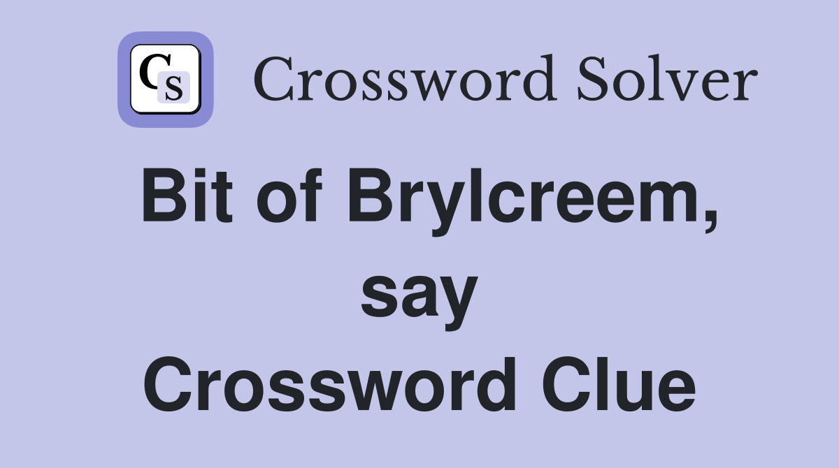 Bit of Brylcreem, say Crossword Clue