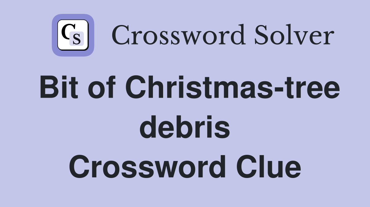 Bit of Christmas-tree debris Crossword Clue