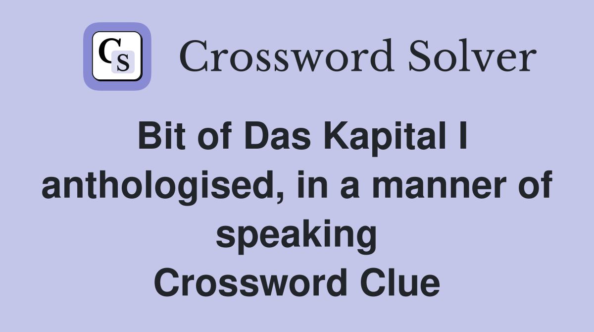 Bit of Das Kapital I anthologised, in a manner of speaking Crossword Clue