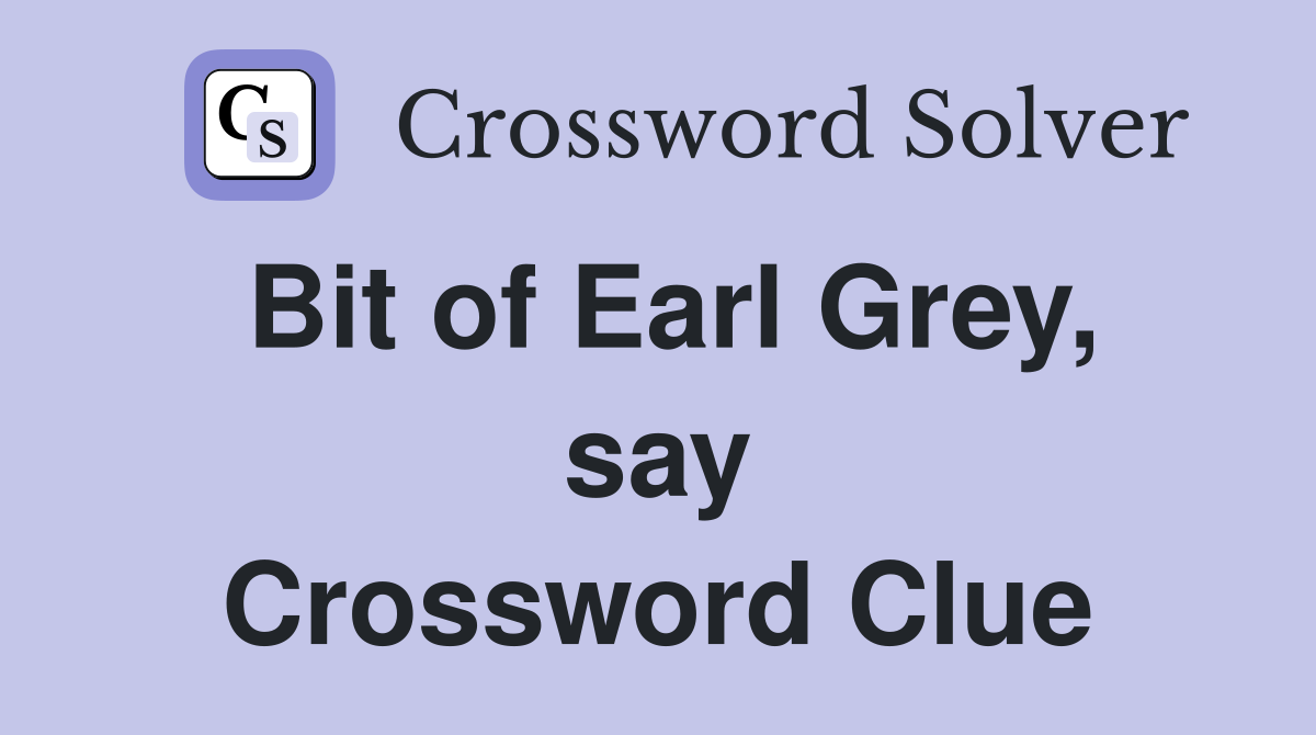 Bit of Earl Grey, say Crossword Clue