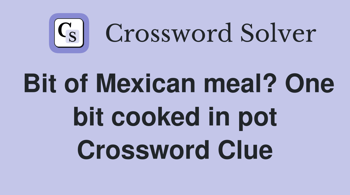 Bit of Mexican meal? One bit cooked in pot Crossword Clue
