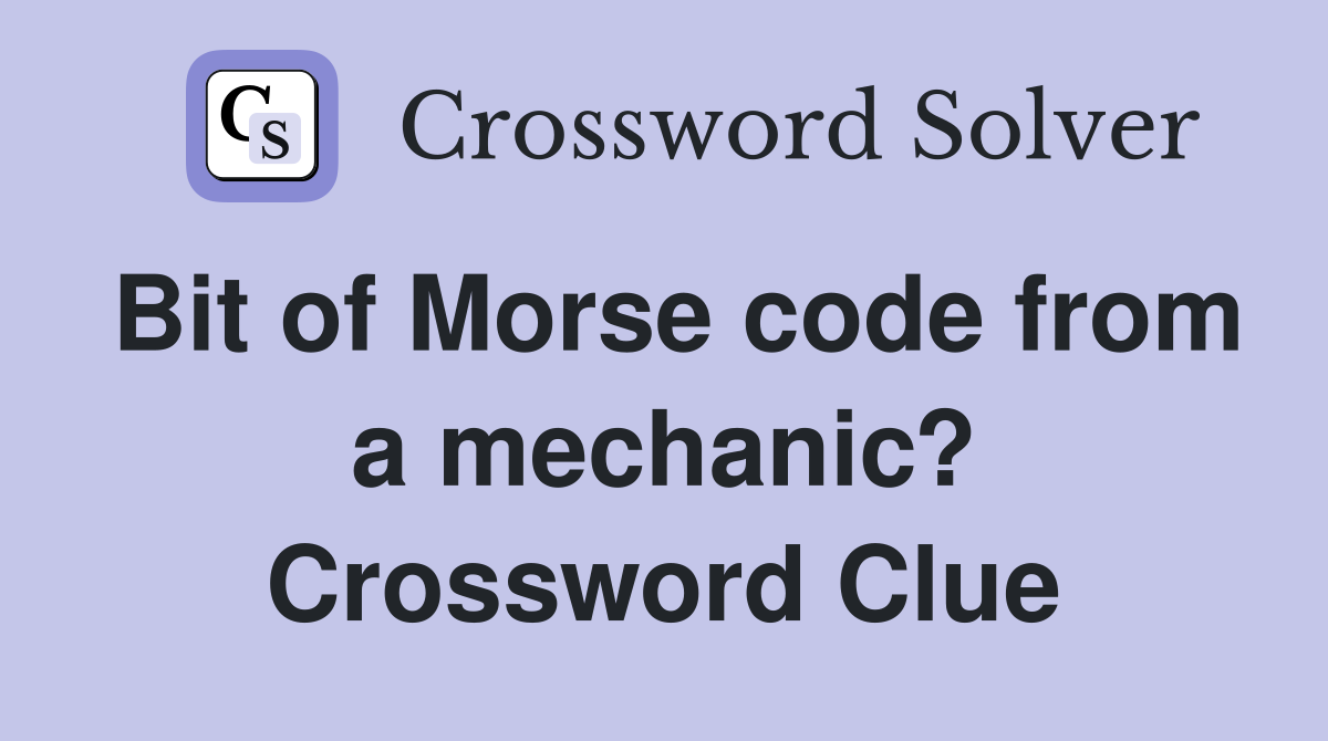 Bit of Morse code from a mechanic? Crossword Clue