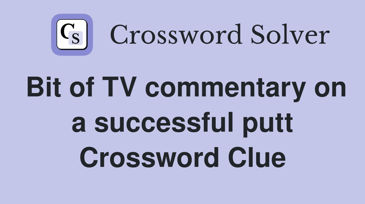 Bit of TV commentary on a successful putt Crossword Clue