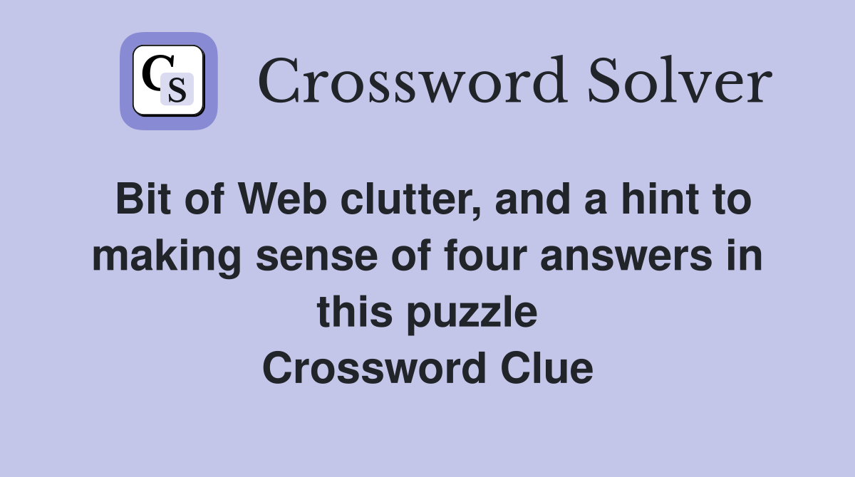 Bit of Web clutter, and a hint to making sense of four answers in this puzzle Crossword Clue