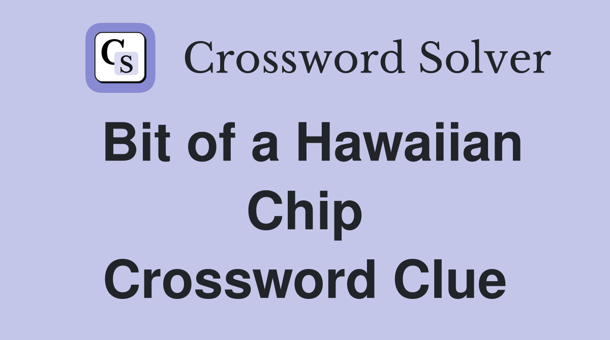 Bit of a Hawaiian Chip Crossword Clue