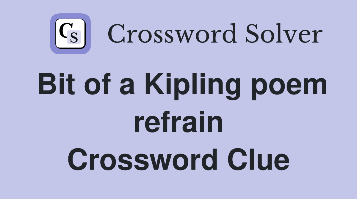 Bit of a Kipling poem refrain Crossword Clue