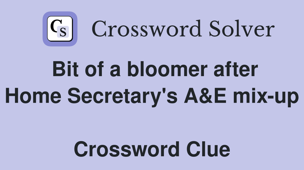 Bit of a bloomer after Home Secretary's A&E mix-up  Crossword Clue