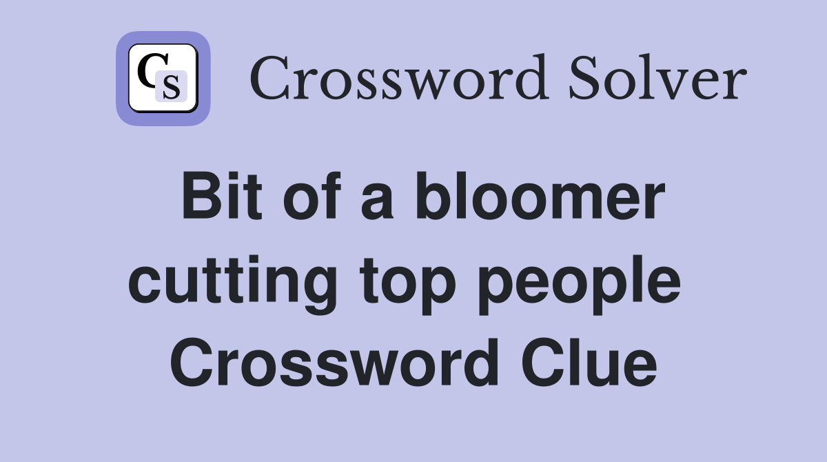 Bit of a bloomer cutting top people  Crossword Clue