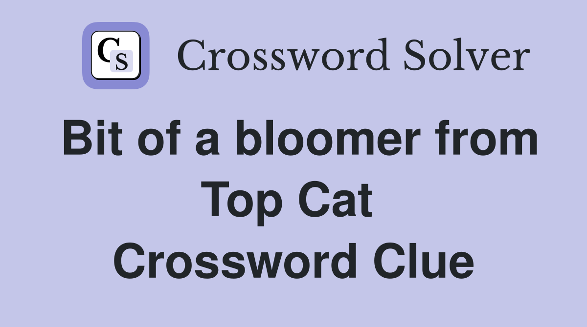 Bit of a bloomer from Top Cat  Crossword Clue