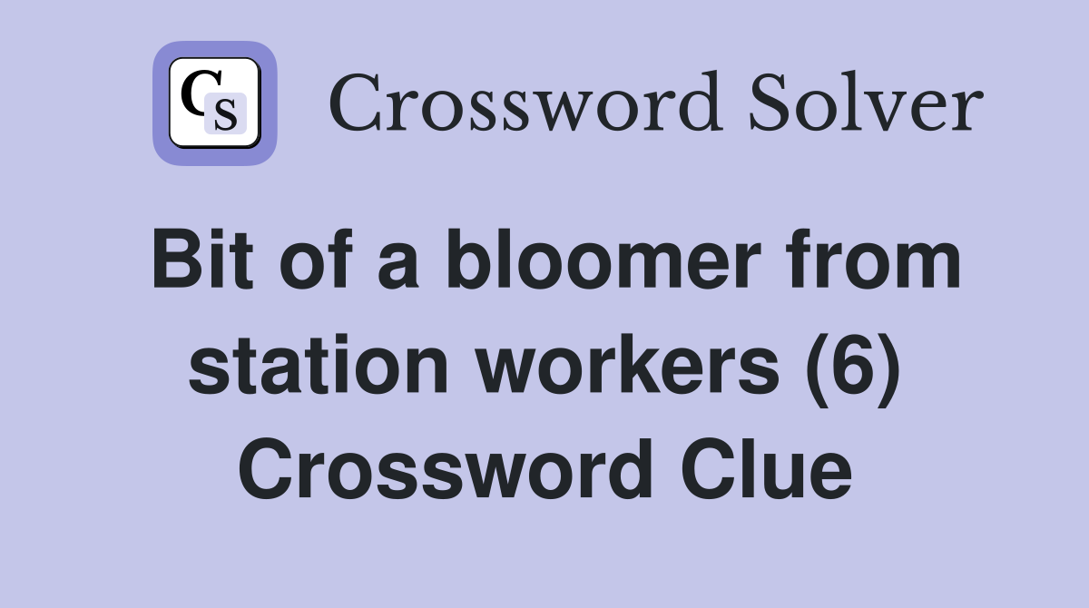 Bit of a bloomer from station workers (6) Crossword Clue