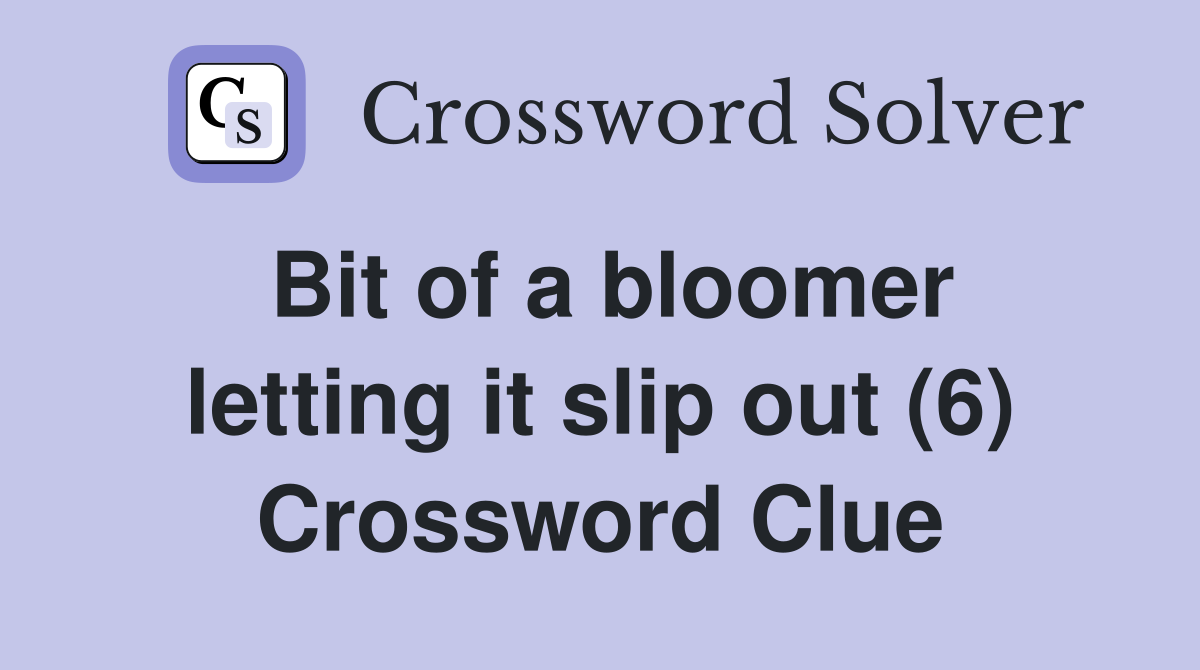 Bit of a bloomer letting it slip out (6) Crossword Clue