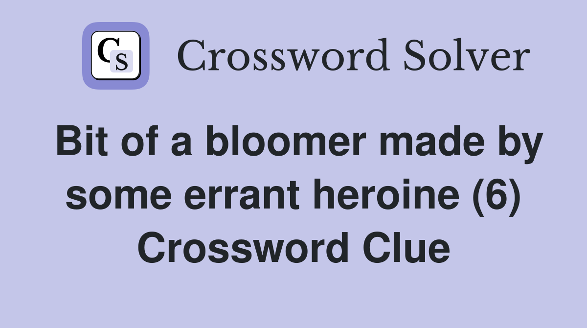 Bit of a bloomer made by some errant heroine (6) Crossword Clue