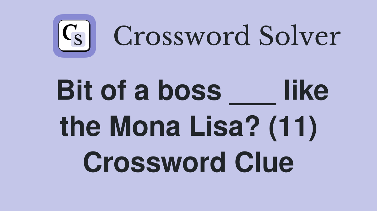 Bit of a boss ___ like the Mona Lisa? (11) Crossword Clue