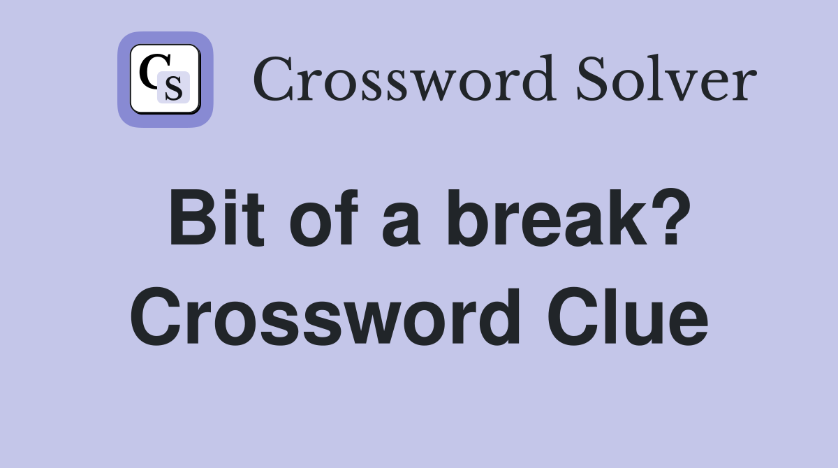 Bit of a break? Crossword Clue