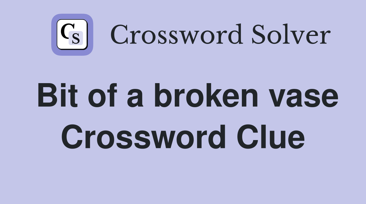 Bit of a broken vase Crossword Clue