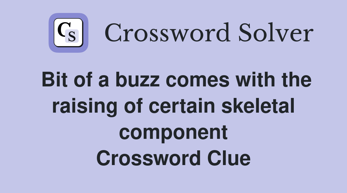 Bit of a buzz comes with the raising of certain skeletal component Crossword Clue