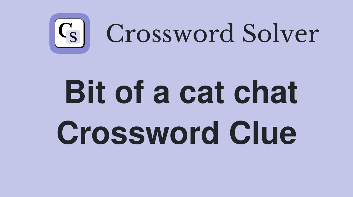 Bit of a cat chat Crossword Clue