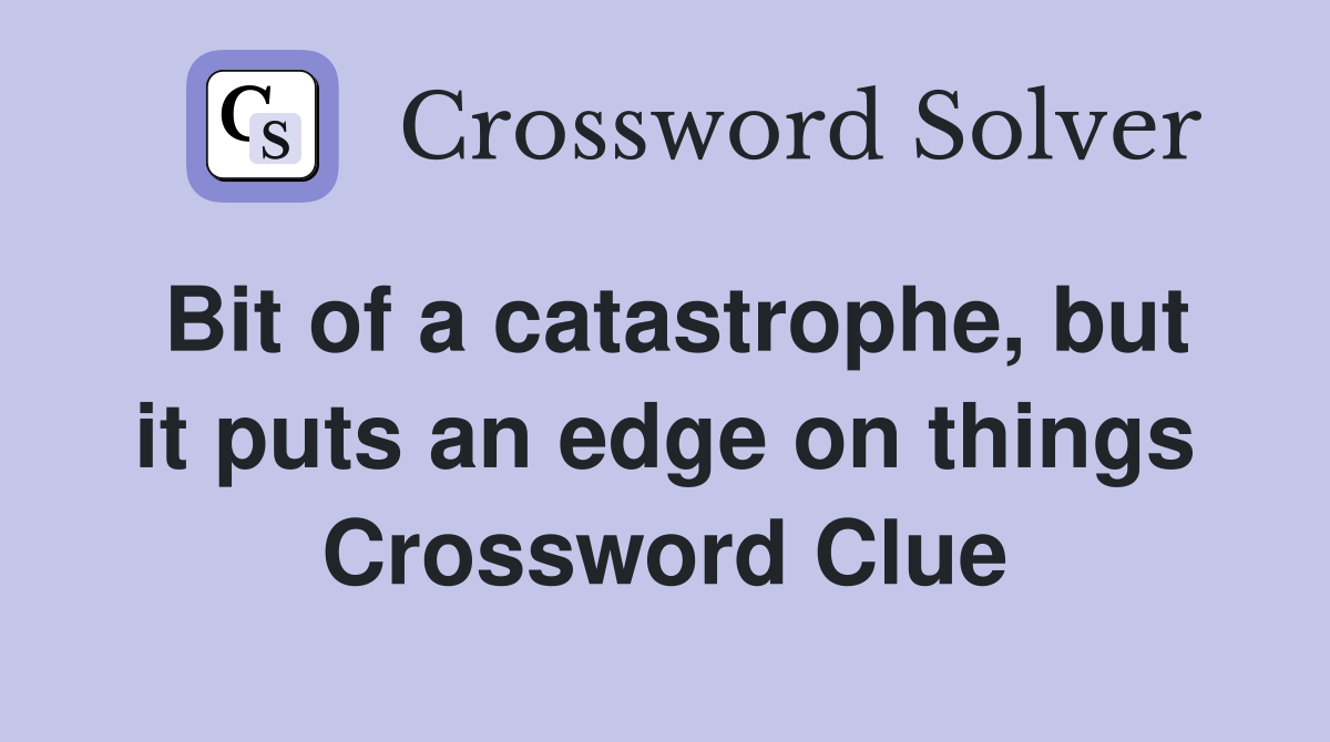 Bit of a catastrophe, but it puts an edge on things Crossword Clue