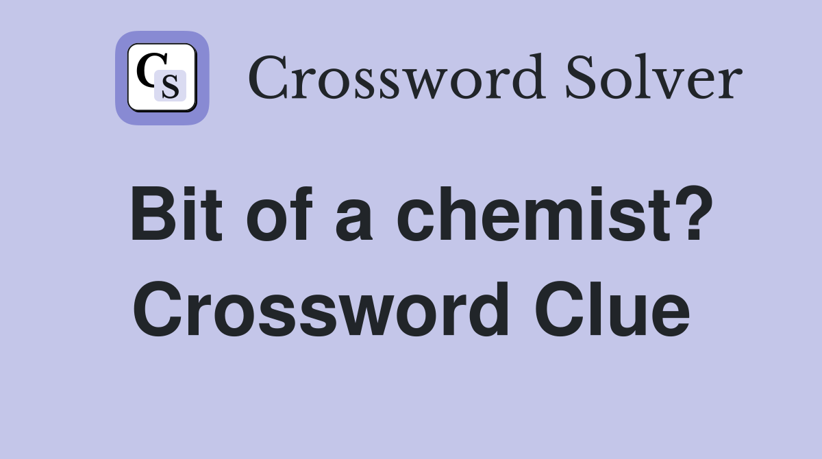 Bit of a chemist? Crossword Clue
