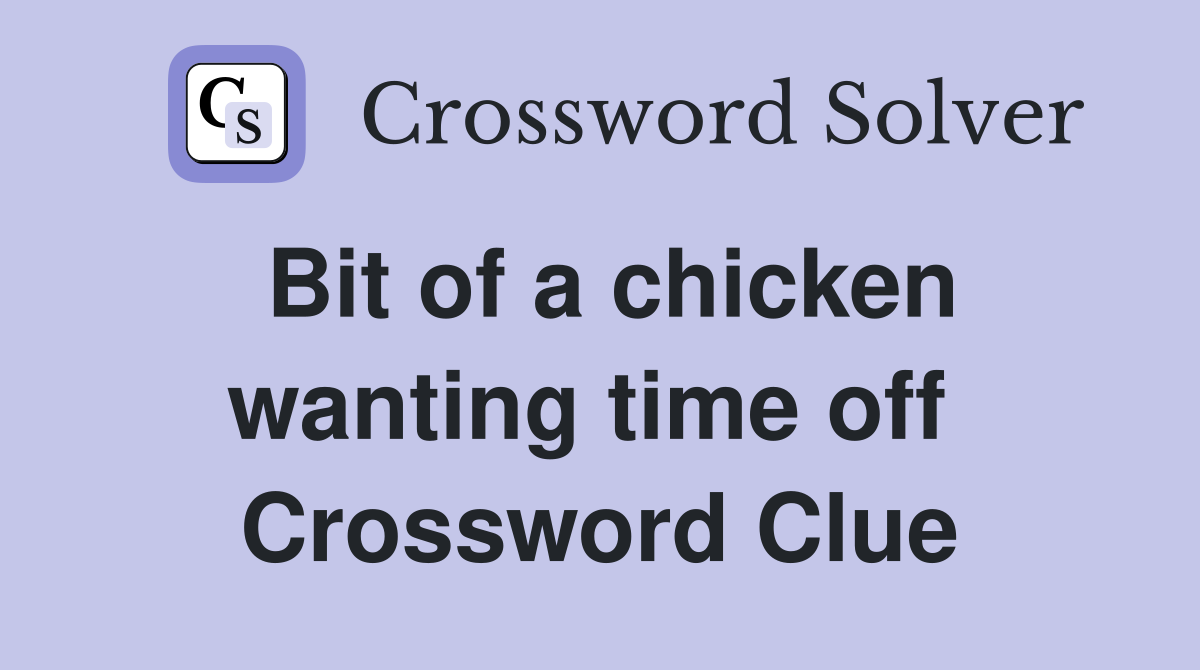 Bit of a chicken wanting time off  Crossword Clue