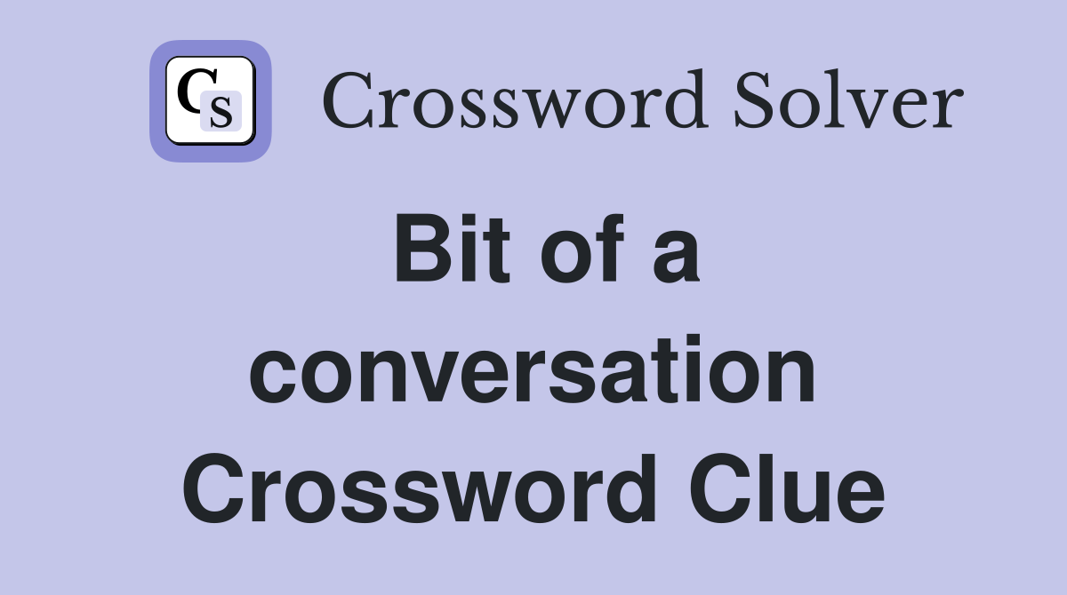 Bit of a conversation Crossword Clue