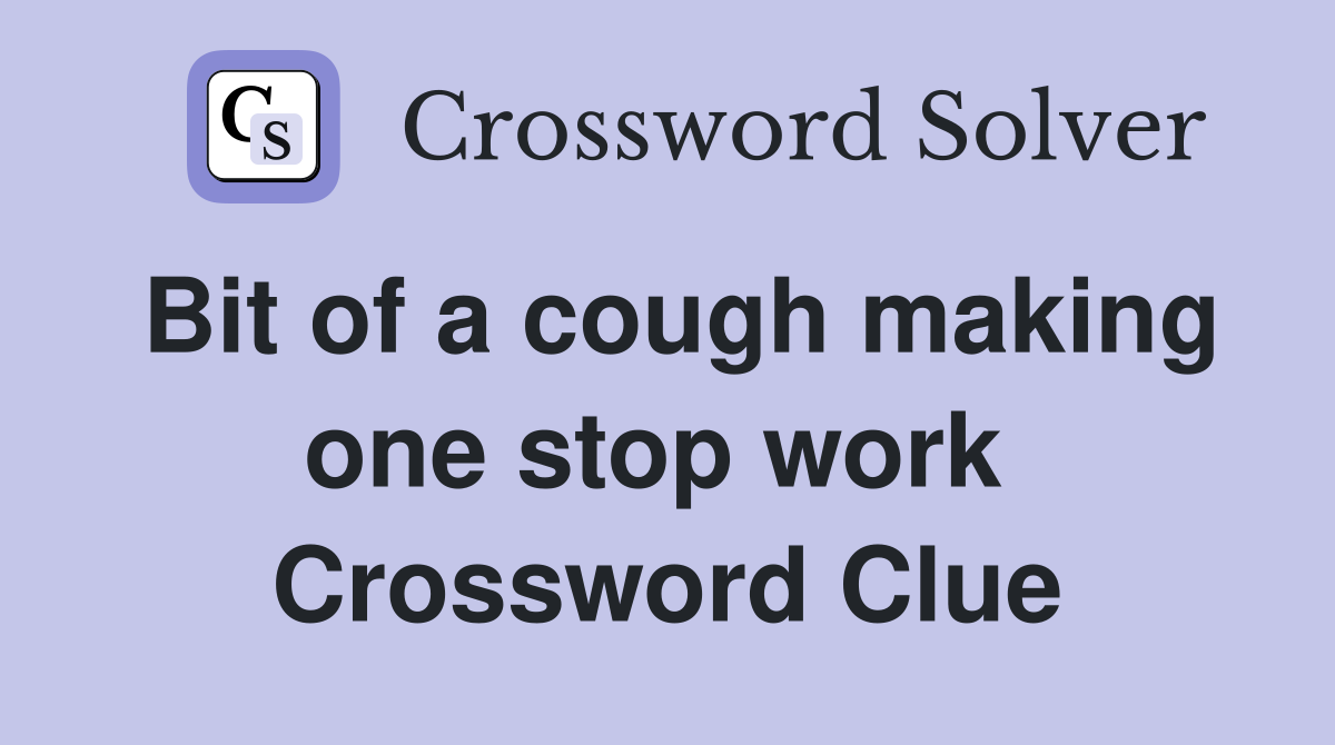 Bit of a cough making one stop work  Crossword Clue